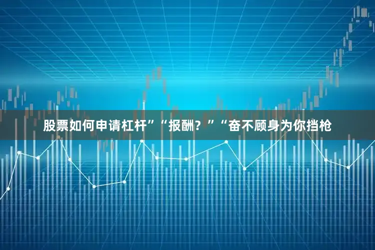 股票如何申请杠杆”“报酬？”“奋不顾身为你挡枪