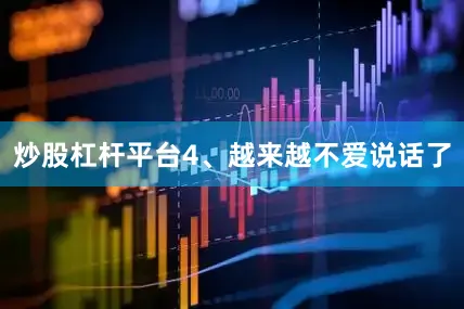 炒股杠杆平台4、越来越不爱说话了