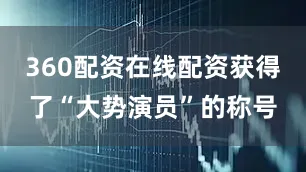 360配资在线配资获得了“大势演员”的称号