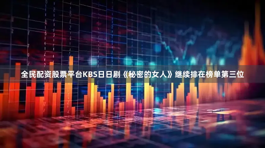 全民配资股票平台KBS日日剧《秘密的女人》继续排在榜单第三位