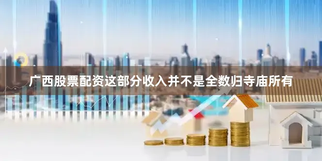 广西股票配资这部分收入并不是全数归寺庙所有
