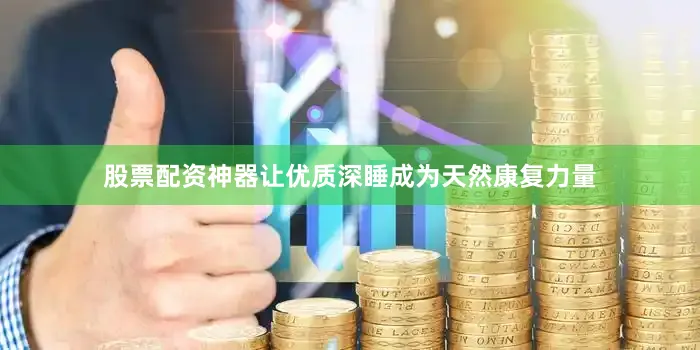 股票配资神器让优质深睡成为天然康复力量