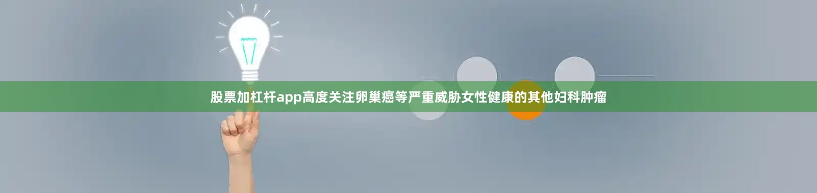 股票加杠杆app高度关注卵巢癌等严重威胁女性健康的其他妇科肿瘤