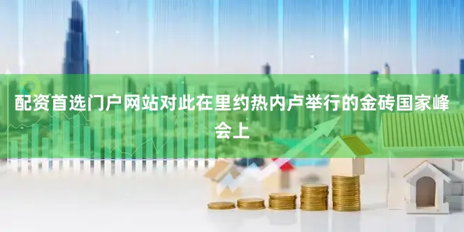 配资首选门户网站对此在里约热内卢举行的金砖国家峰会上