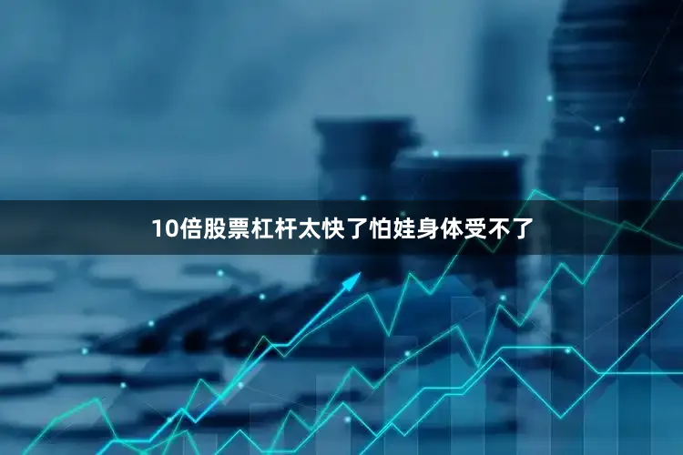 10倍股票杠杆太快了怕娃身体受不了