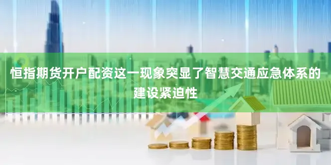 恒指期货开户配资这一现象突显了智慧交通应急体系的建设紧迫性