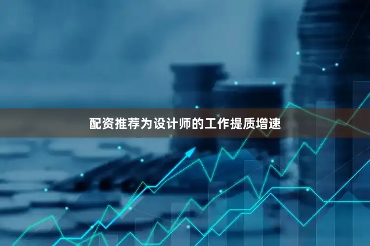 配资推荐为设计师的工作提质增速