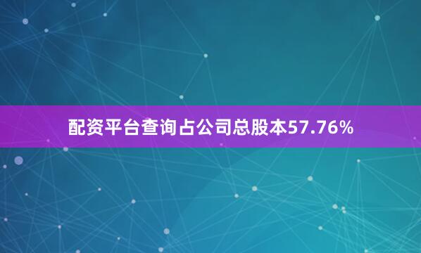 配资平台查询占公司总股本57.76%