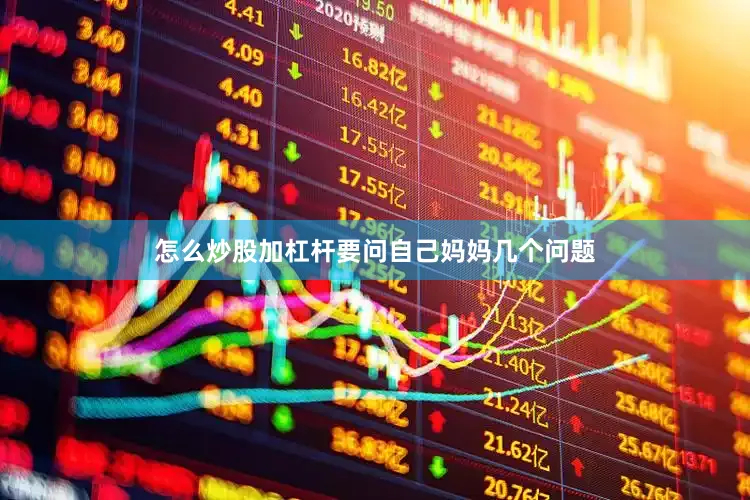 怎么炒股加杠杆要问自己妈妈几个问题
