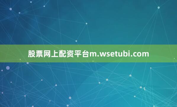 股票网上配资平台m.wsetubi.com