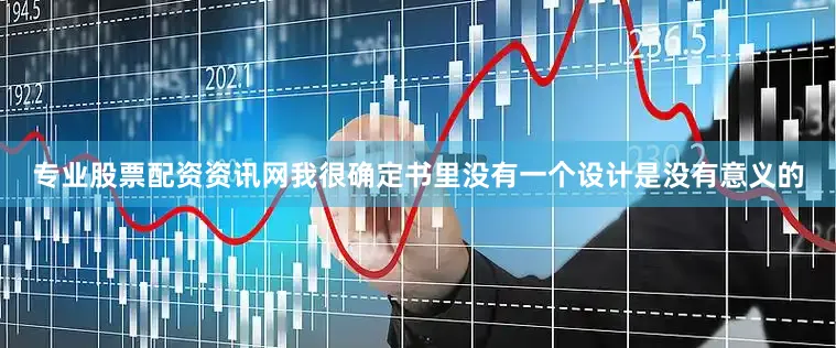 专业股票配资资讯网我很确定书里没有一个设计是没有意义的