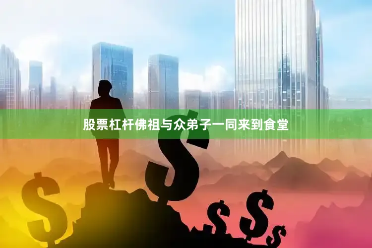 股票杠杆佛祖与众弟子一同来到食堂