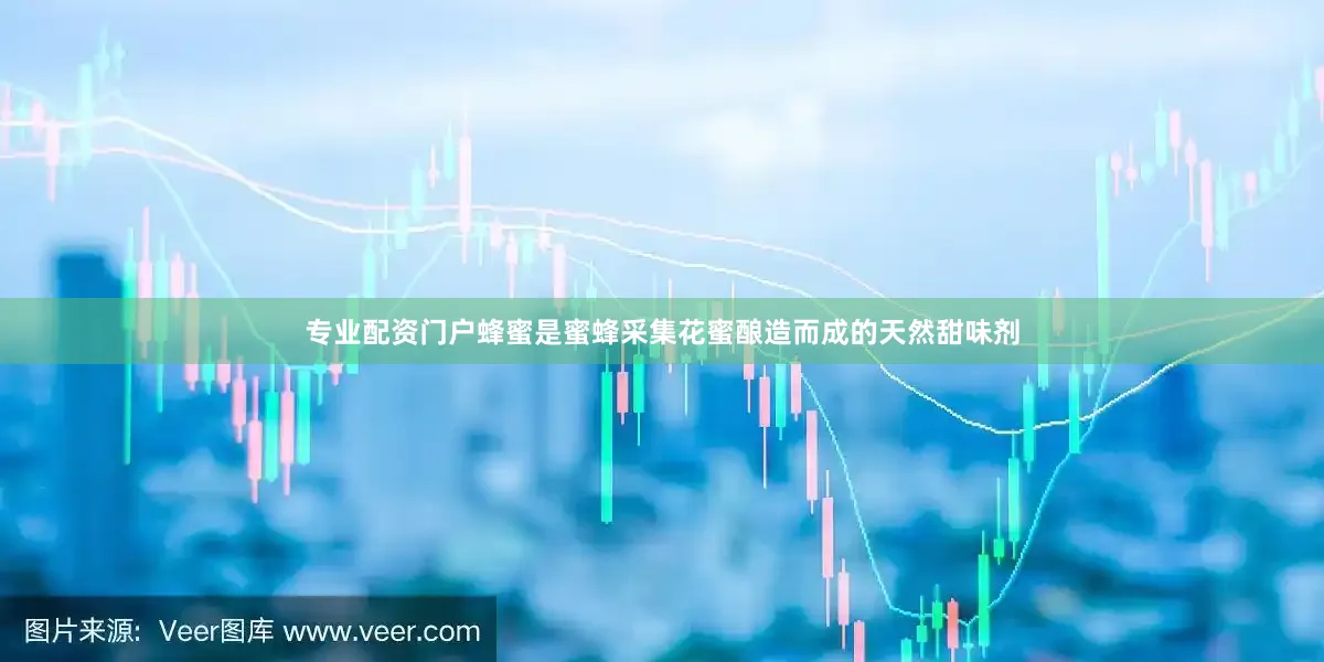 专业配资门户蜂蜜是蜜蜂采集花蜜酿造而成的天然甜味剂