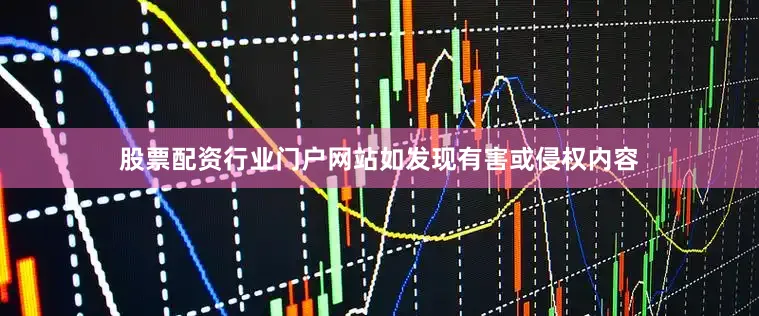 股票配资行业门户网站如发现有害或侵权内容