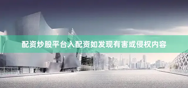 配资炒股平台入配资如发现有害或侵权内容