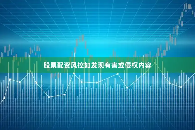 股票配资风控如发现有害或侵权内容