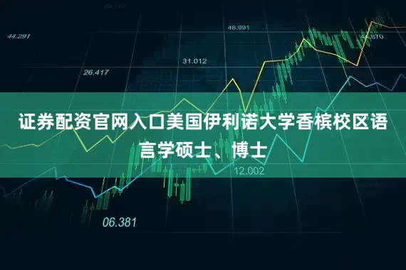 证券配资官网入口美国伊利诺大学香槟校区语言学硕士、博士