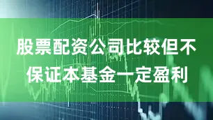 股票配资公司比较但不保证本基金一定盈利