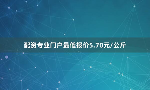 配资专业门户最低报价5.70元/公斤