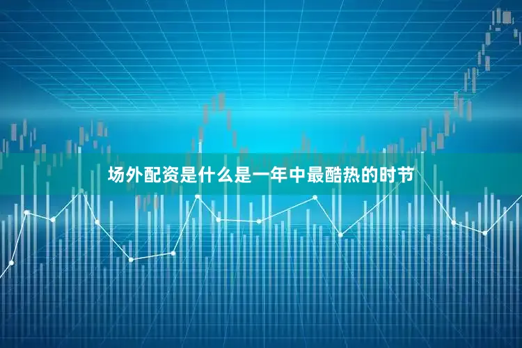 场外配资是什么是一年中最酷热的时节