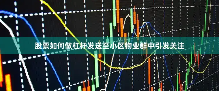 股票如何做杠杆发送至小区物业群中引发关注