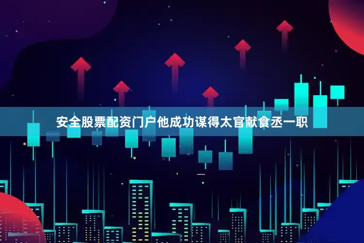 安全股票配资门户他成功谋得太官献食丞一职