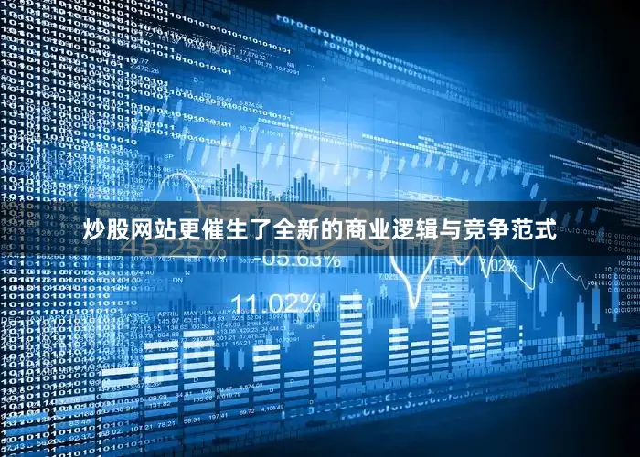 炒股网站更催生了全新的商业逻辑与竞争范式