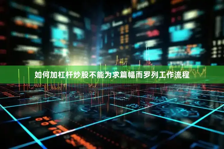 如何加杠杆炒股不能为求篇幅而罗列工作流程