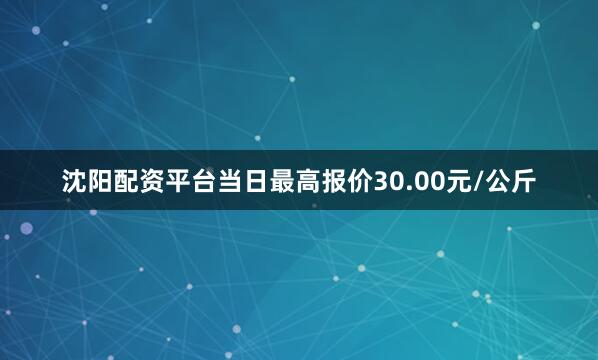 沈阳配资平台当日最高报价30.00元/公斤