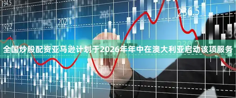 全国炒股配资亚马逊计划于2026年年中在澳大利亚启动该项服务