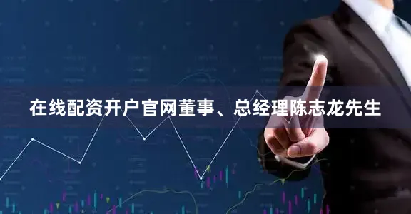 在线配资开户官网董事、总经理陈志龙先生
