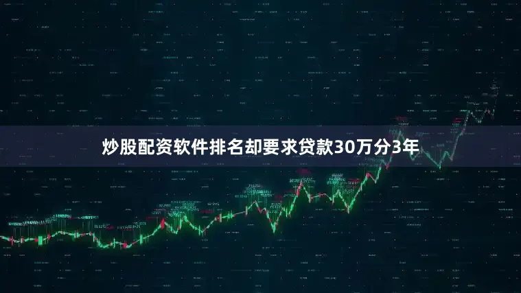 炒股配资软件排名却要求贷款30万分3年
