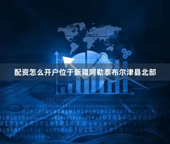 配资怎么开户位于新疆阿勒泰布尔津县北部