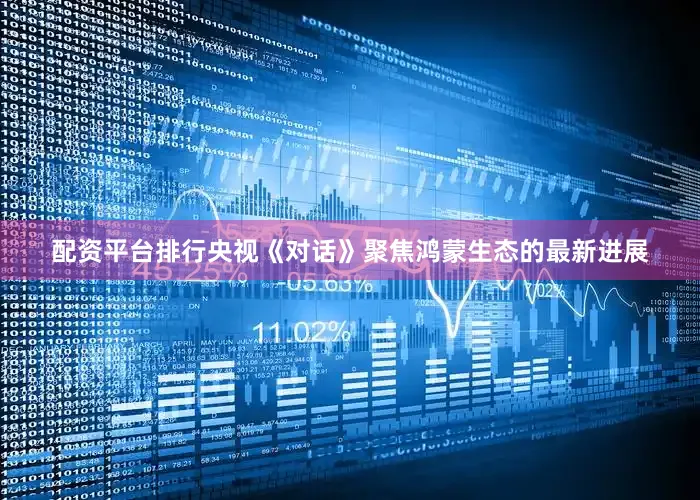 配资平台排行央视《对话》聚焦鸿蒙生态的最新进展