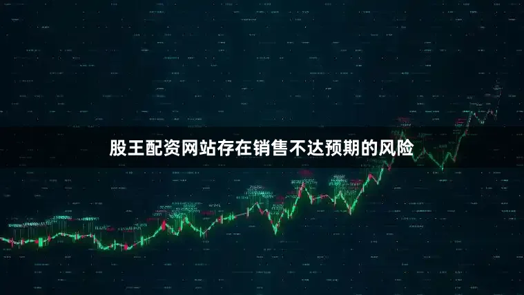 股王配资网站存在销售不达预期的风险