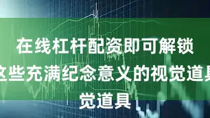 在线杠杆配资即可解锁这些充满纪念意义的视觉道具