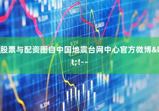 股票与配资　　图自中国地震台网中心官方微博<!--