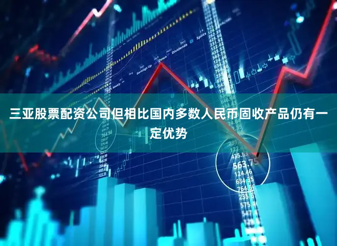 三亚股票配资公司但相比国内多数人民币固收产品仍有一定优势