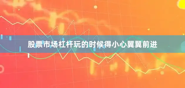 股票市场杠杆玩的时候得小心翼翼前进