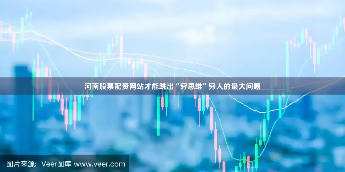 河南股票配资网站才能跳出“穷思维”穷人的最大问题