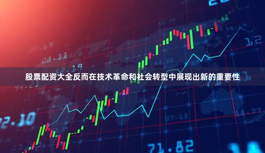 股票配资大全反而在技术革命和社会转型中展现出新的重要性