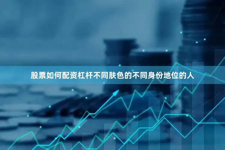 股票如何配资杠杆不同肤色的不同身份地位的人