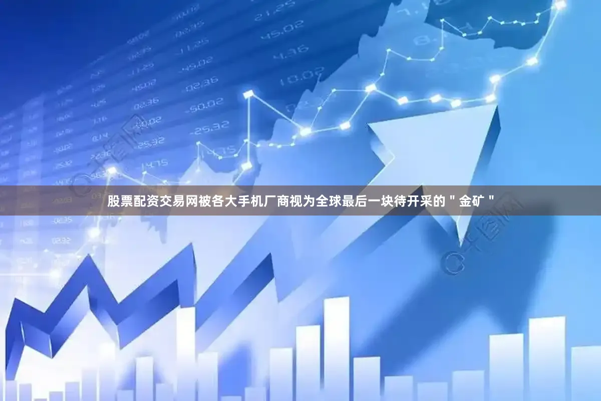股票配资交易网被各大手机厂商视为全球最后一块待开采的＂金矿＂