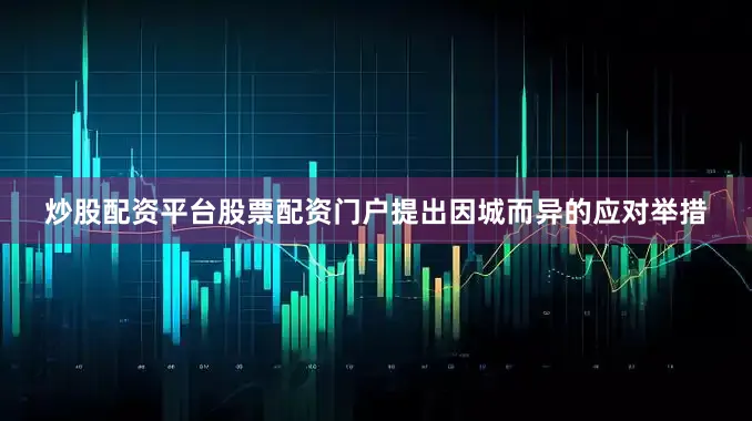 炒股配资平台股票配资门户提出因城而异的应对举措
