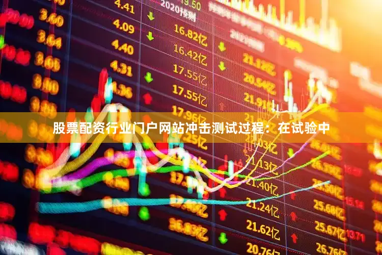 股票配资行业门户网站冲击测试过程：在试验中