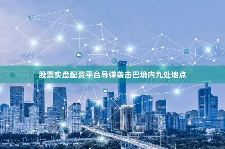 股票实盘配资平台导弹袭击巴境内九处地点