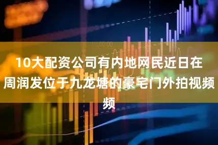 10大配资公司有内地网民近日在周润发位于九龙塘的豪宅门外拍视频
