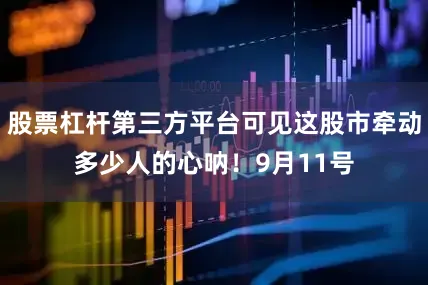 股票杠杆第三方平台可见这股市牵动多少人的心呐！9月11号