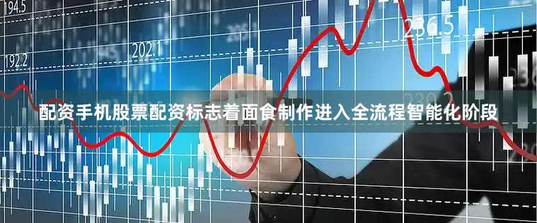 配资手机股票配资标志着面食制作进入全流程智能化阶段
