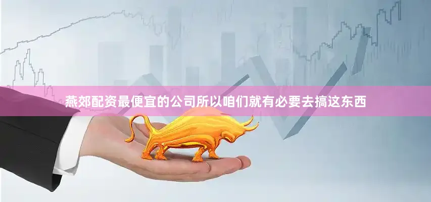 燕郊配资最便宜的公司所以咱们就有必要去搞这东西